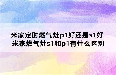 米家定时燃气灶p1好还是s1好 米家燃气灶s1和p1有什么区别